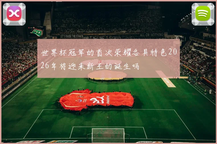 世界杯冠军的首次荣耀各具特色2026年将迎来新王的诞生吗