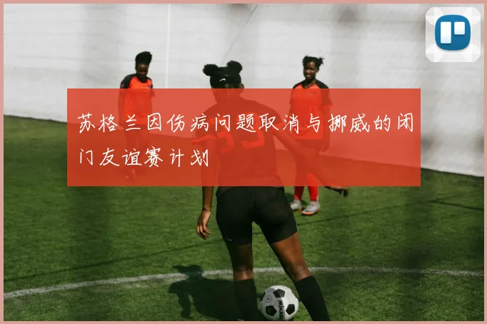 苏格兰因伤病问题取消与挪威的闭门友谊赛计划