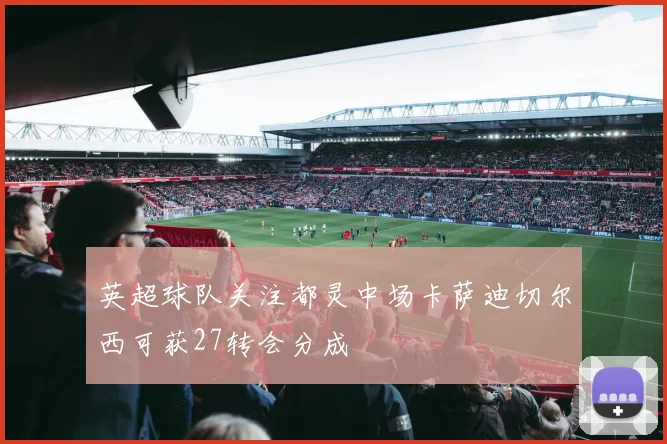 英超球队关注都灵中场卡萨迪切尔西可获27转会分成