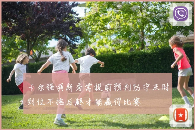 卡尔强调新秀需提前预判防守及时到位不拖后腿才能赢得比赛